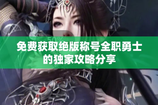 免费获取绝版称号全职勇士的独家攻略分享