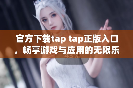 官方下载tap tap正版入口，畅享游戏与应用的无限乐趣