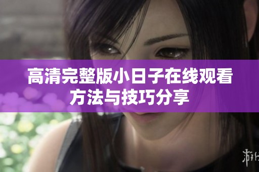 高清完整版小日子在线观看方法与技巧分享