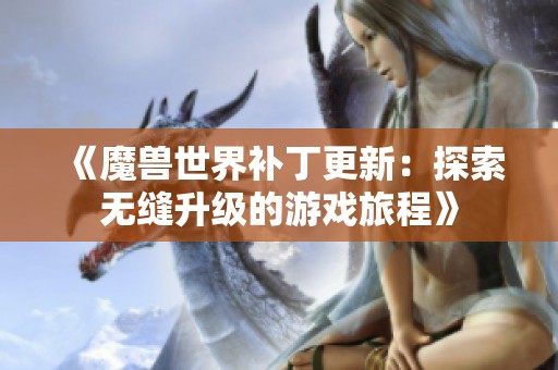 《魔兽世界补丁更新：探索无缝升级的游戏旅程》