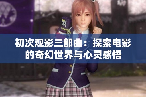 初次观影三部曲：探索电影的奇幻世界与心灵感悟