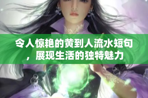 令人惊艳的黄到人流水短句，展现生活的独特魅力