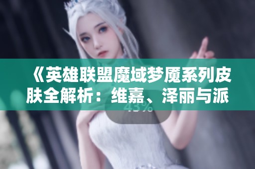 《英雄联盟魔域梦魇系列皮肤全解析：维嘉、泽丽与派克的传奇魅力》