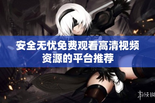 安全无忧免费观看高清视频资源的平台推荐