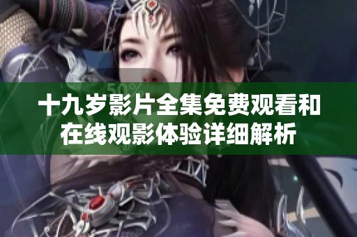 十九岁影片全集免费观看和在线观影体验详细解析