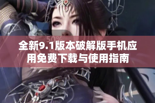 全新9.1版本破解版手机应用免费下载与使用指南