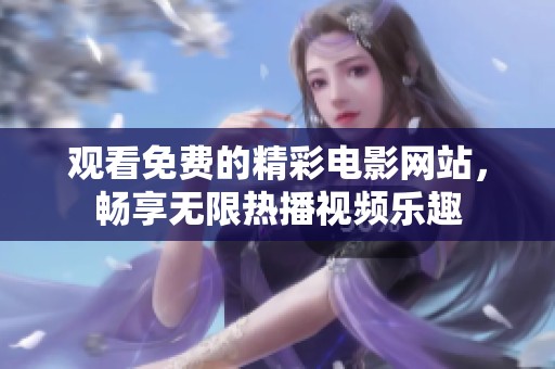 观看免费的精彩电影网站，畅享无限热播视频乐趣