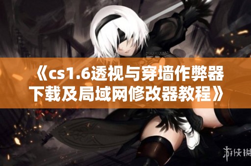 《cs1.6透视与穿墙作弊器下载及局域网修改器教程》