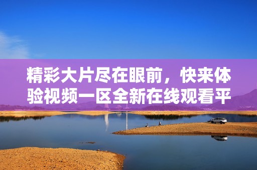 精彩大片尽在眼前，快来体验视频一区全新在线观看平台