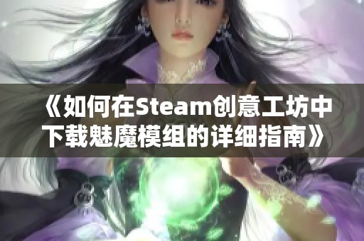 《如何在Steam创意工坊中下载魅魔模组的详细指南》