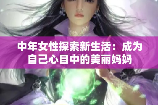 中年女性探索新生活：成为自己心目中的美丽妈妈