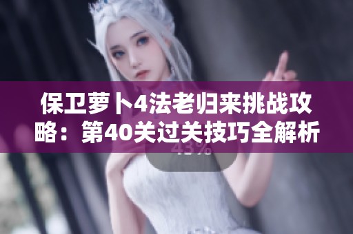保卫萝卜4法老归来挑战攻略：第40关过关技巧全解析