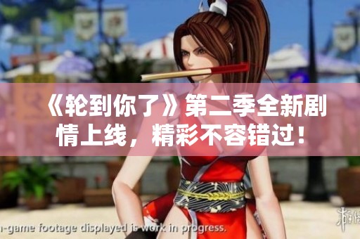 《轮到你了》第二季全新剧情上线，精彩不容错过！