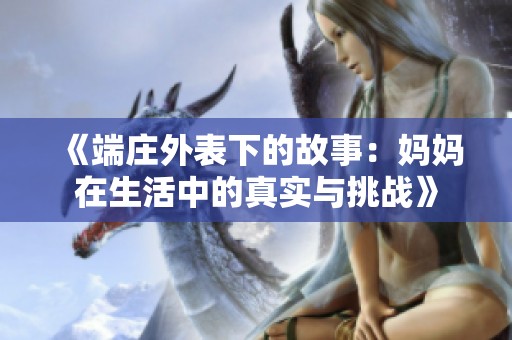《端庄外表下的故事：妈妈在生活中的真实与挑战》