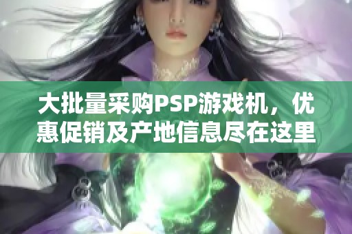 大批量采购PSP游戏机，优惠促销及产地信息尽在这里