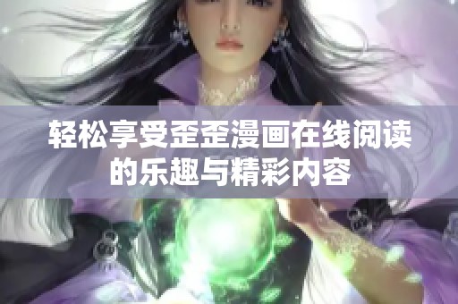 轻松享受歪歪漫画在线阅读的乐趣与精彩内容
