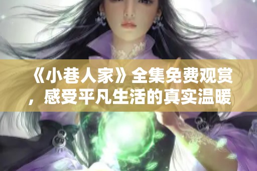 《小巷人家》全集免费观赏，感受平凡生活的真实温暖与人情味