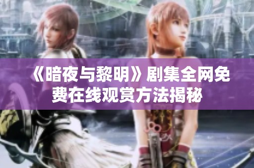 《暗夜与黎明》剧集全网免费在线观赏方法揭秘