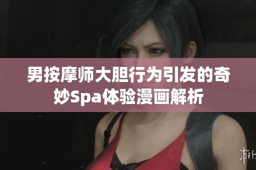 男按摩师大胆行为引发的奇妙Spa体验漫画解析