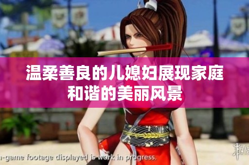 温柔善良的儿媳妇展现家庭和谐的美丽风景