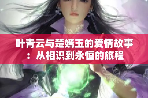 叶青云与楚嫣玉的爱情故事：从相识到永恒的旅程