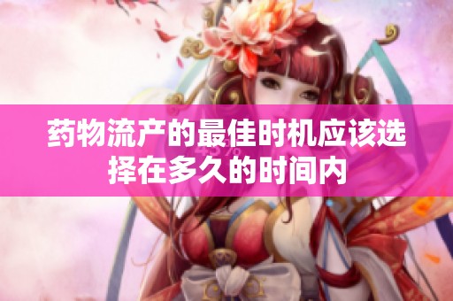 药物流产的最佳时机应该选择在多久的时间内