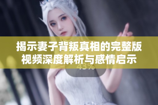 揭示妻子背叛真相的完整版视频深度解析与感情启示