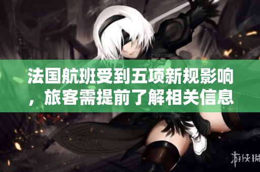 法国航班受到五项新规影响，旅客需提前了解相关信息