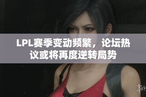 LPL赛季变动频繁，论坛热议或将再度逆转局势