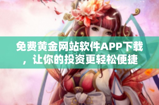 免费黄金网站软件APP下载，让你的投资更轻松便捷