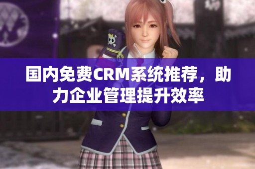 国内免费CRM系统推荐，助力企业管理提升效率