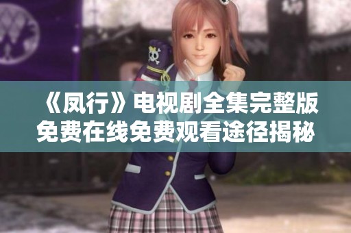 《凤行》电视剧全集完整版免费在线免费观看途径揭秘
