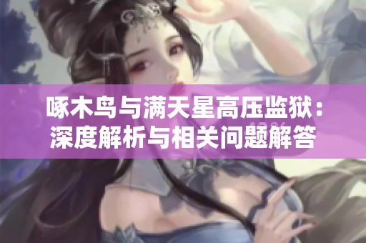啄木鸟与满天星高压监狱：深度解析与相关问题解答