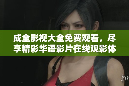 成全影视大全免费观看，尽享精彩华语影片在线观影体验