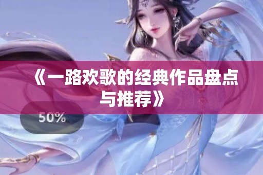 《一路欢歌的经典作品盘点与推荐》