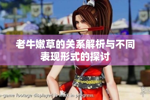 老牛嫩草的关系解析与不同表现形式的探讨