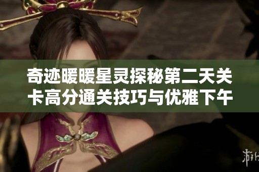 奇迹暖暖星灵探秘第二天关卡高分通关技巧与优雅下午茶攻略