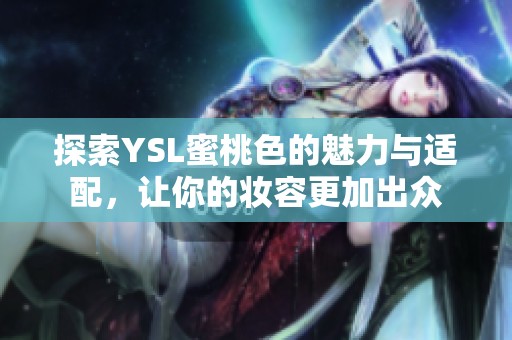 探索YSL蜜桃色的魅力与适配，让你的妆容更加出众