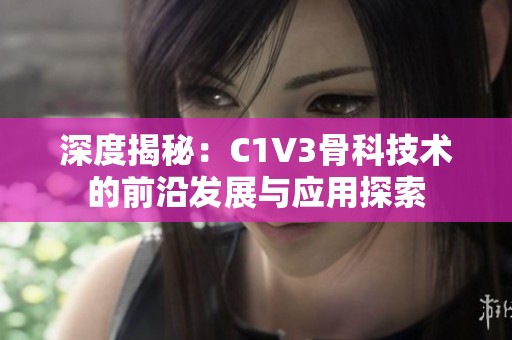深度揭秘：C1V3骨科技术的前沿发展与应用探索