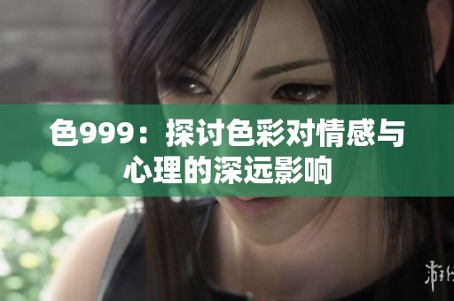 色999：探讨色彩对情感与心理的深远影响