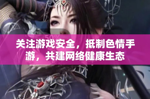 关注游戏安全，抵制色情手游，共建网络健康生态
