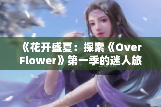 《花开盛夏：探索《Over Flower》第一季的迷人旅程》