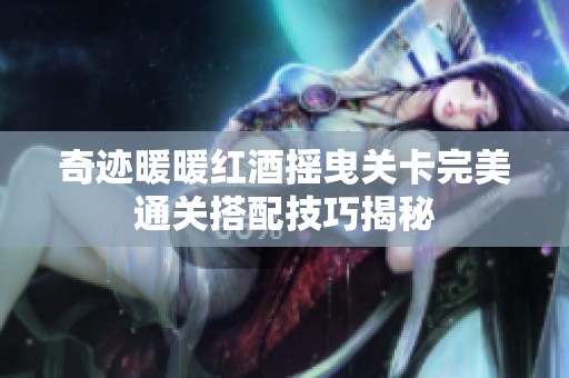 奇迹暖暖红酒摇曳关卡完美通关搭配技巧揭秘