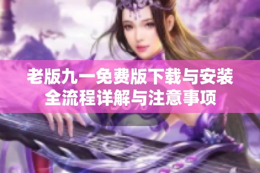 老版九一免费版下载与安装全流程详解与注意事项