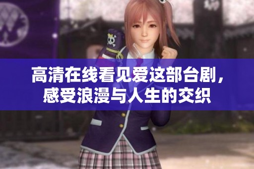 高清在线看见爱这部台剧，感受浪漫与人生的交织