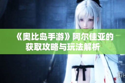 《奥比岛手游》阿尔佳亚的获取攻略与玩法解析