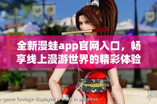全新漫蛙app官网入口，畅享线上漫游世界的精彩体验
