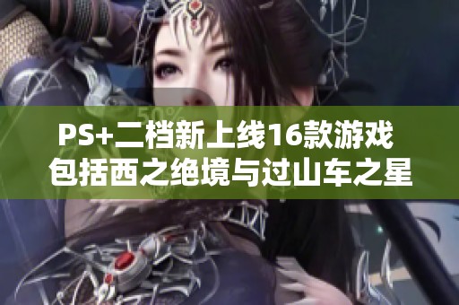 PS+二档新上线16款游戏 包括西之绝境与过山车之星