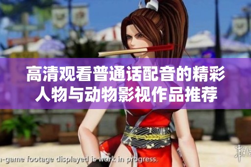 高清观看普通话配音的精彩人物与动物影视作品推荐