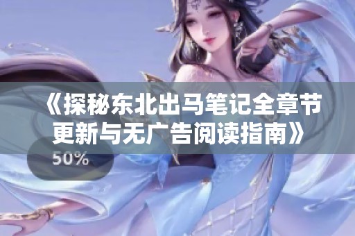 《探秘东北出马笔记全章节更新与无广告阅读指南》